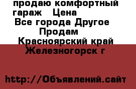 продаю комфортный гараж › Цена ­ 270 000 - Все города Другое » Продам   . Красноярский край,Железногорск г.